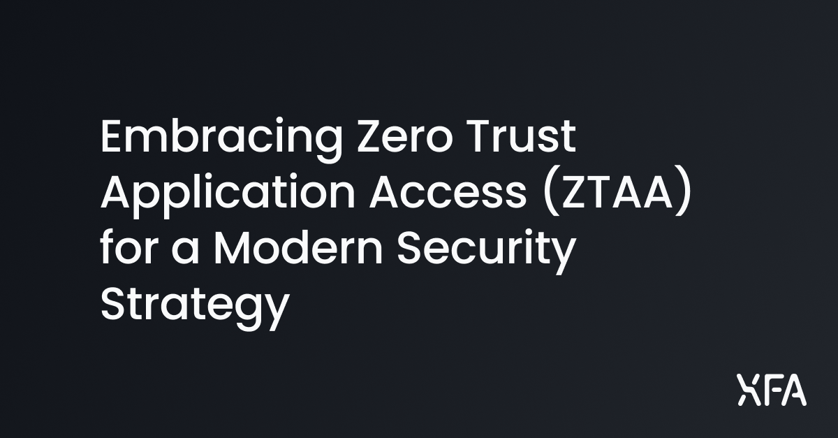 Embracing Zero Trust Application Access (ZTAA) for a Modern Security Strategy